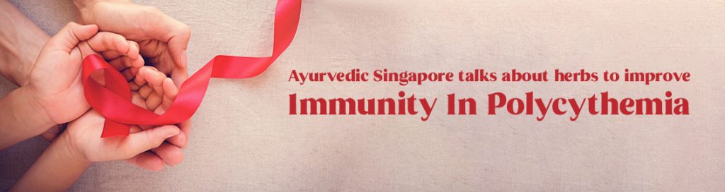 Ayurvedic Singapore Talks About Herbs To Improve Immunity In Polycythemia