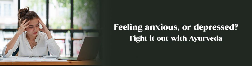 Feeling anxious, or depressed? Fight it out with Ayurveda