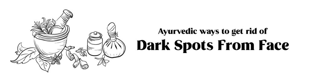 Ayurvedic ways to get rid of dark spots from face