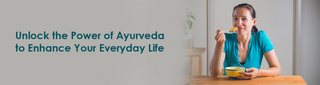 Unlock the Power of Ayurveda to Enhance Your Everyday Life